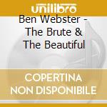 Ben Webster - The Brute & The Beautiful cd musicale di WEBSTER BEN