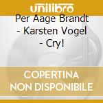 Per Aage Brandt - Karsten Vogel - Cry! cd