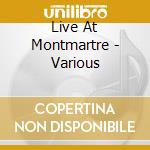 Live At Montmartre - Various cd musicale