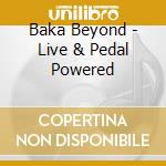 Baka Beyond - Live & Pedal Powered cd musicale di Baka Beyond