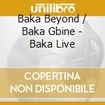 Baka Beyond / Baka Gbine - Baka Live cd musicale di Baka Beyond & Baka Gbine