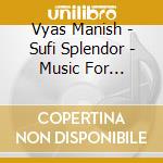 Vyas Manish - Sufi Splendor - Music For Whirling Medit cd musicale di Vyas Manish