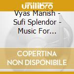 Vyas Manish - Sufi Splendor - Music For Whirling Medit cd