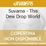 Suvarna - This Dew Drop World cd musicale