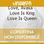 Love, Avasa - Love Is King Love Is Queen cd musicale di Love, Avasa