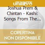 Joshua Prem & Chintan - Kashi: Songs From The India Wi cd musicale di Joshua Prem & Chintan