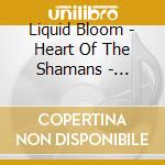 Liquid Bloom - Heart Of The Shamans - Ceremonial Medici cd musicale di Liquid Bloom