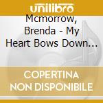 Mcmorrow, Brenda - My Heart Bows Down To You cd musicale di Mcmorrow, Brenda