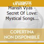 Manish Vyas - Secret Of Love: Mystical Songs Of Love cd
