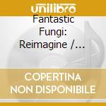 Fantastic Fungi: Reimagine / Various (2 Cd) cd