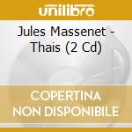 Jules Massenet - Thais (2 Cd) cd musicale di Massenet,Jules