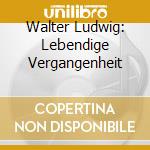 Walter Ludwig: Lebendige Vergangenheit cd