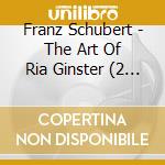 Franz Schubert - The Art Of Ria Ginster (2 Cd) cd musicale di Franz Schubert