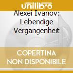 Alexei Ivanov: Lebendige Vergangenheit cd