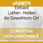 Einhard Luther: Helden An Geweihtem Ort cd