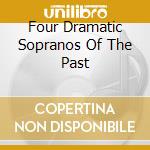 Four Dramatic Sopranos Of The Past cd musicale di Preiser Records