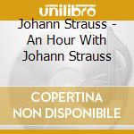 Johann Strauss - An Hour With Johann Strauss cd musicale di Johann Strauss