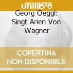 Georg Oeggl: Singt Arien Von Wagner cd musicale di Richard Wagner
