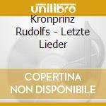 Kronprinz Rudolfs - Letzte Lieder cd musicale di Rodolfo D'Asburgo Lorena Arciduca D'Austria