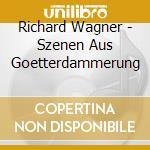 Richard Wagner - Szenen Aus Goetterdammerung cd musicale di Wagner, R.