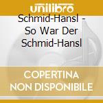 Schmid-Hansl - So War Der Schmid-Hansl cd