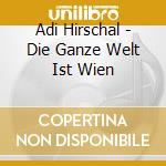Adi Hirschal - Die Ganze Welt Ist Wien cd