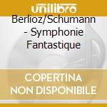 Berlioz/Schumann - Symphonie Fantastique cd musicale di Berlioz/Schumann