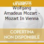 Wolfgang Amadeus Mozart - Mozart In Vienna cd musicale di Wolfgang Amadeus Mozart