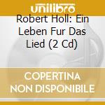 Robert Holl: Ein Leben Fur Das Lied (2 Cd) cd musicale di Franz Schubert