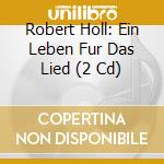 Robert Holl: Ein Leben Fur Das Lied (2 Cd) cd