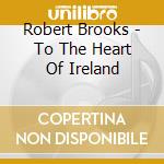 Robert Brooks - To The Heart Of Ireland cd musicale di Robert Brooks