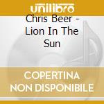 Chris Beer - Lion In The Sun cd musicale di Chris Beer