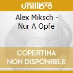 Alex Miksch - Nur A Opfe cd musicale di Alex Miksch