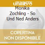 Monika Zochling - So Und Ned Anders cd musicale di Preiser Records