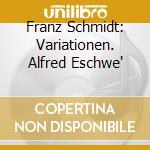 Franz Schmidt: Variationen. Alfred Eschwe' cd