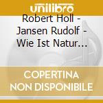 Robert Holl - Jansen Rudolf - Wie Ist Natur So Hold Und Gut cd