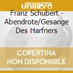 Franz Schubert - Abendrote/Gesange Des Harfners cd musicale di Schubert,Franz