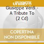 Giuseppe Verdi - A Tribute To (2 Cd) cd musicale di Verdi, G.