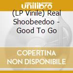 (LP Vinile) Real Shoobeedoo - Good To Go vinile