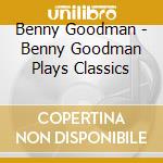 Benny Goodman - Benny Goodman Plays Classics cd