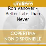 Ron Vanover - Better Late Than Never cd