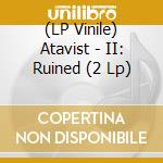 (LP Vinile) Atavist - II: Ruined (2 Lp) lp vinile di ATAVIST