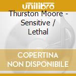 Thurston Moore - Sensitive / Lethal cd