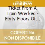 Ticket From A Train Wrecked - Forty Floors Of Freedom 2008 cd musicale di Ticket From A Train Wrecked