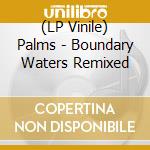 (LP Vinile) Palms - Boundary Waters Remixed vinile