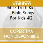 Bible Truth Kids - Bible Songs For Kids #2 cd musicale di Bible Truth Kids