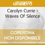 Carolyn Currie - Waves Of Silence cd musicale di Carolyn Currie