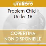 Problem Child - Under 18 cd