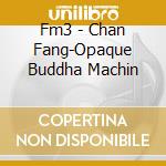Fm3 - Chan Fang-Opaque Buddha Machin cd