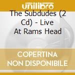 The Subdudes (2 Cd) - Live At Rams Head cd